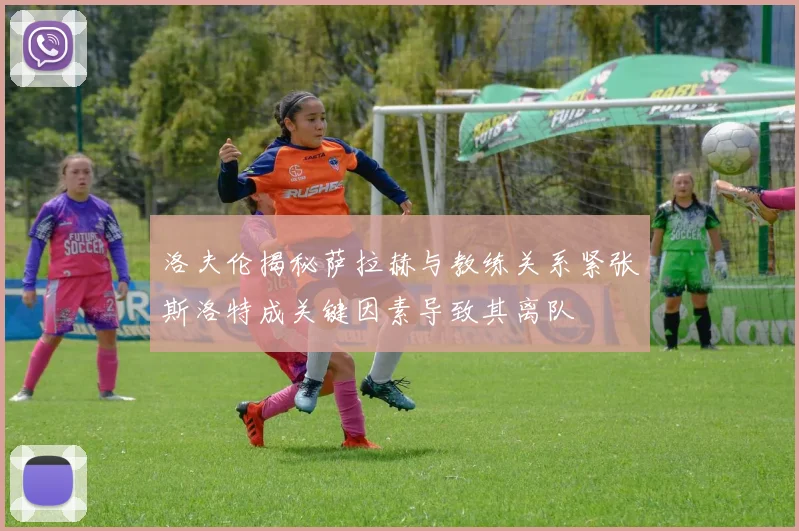 洛夫伦揭秘萨拉赫与教练关系紧张斯洛特成关键因素导致其离队