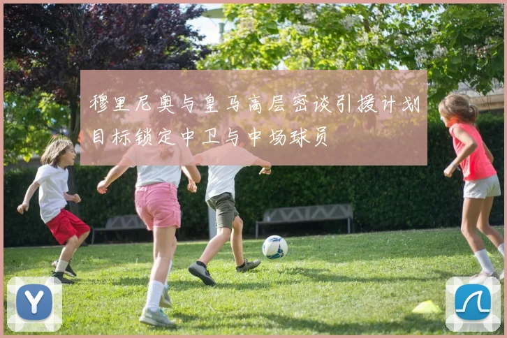 穆里尼奥与皇马高层密谈引援计划目标锁定中卫与中场球员