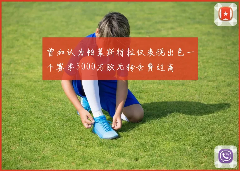 曾加认为帕莱斯特拉仅表现出色一个赛季5000万欧元转会费过高