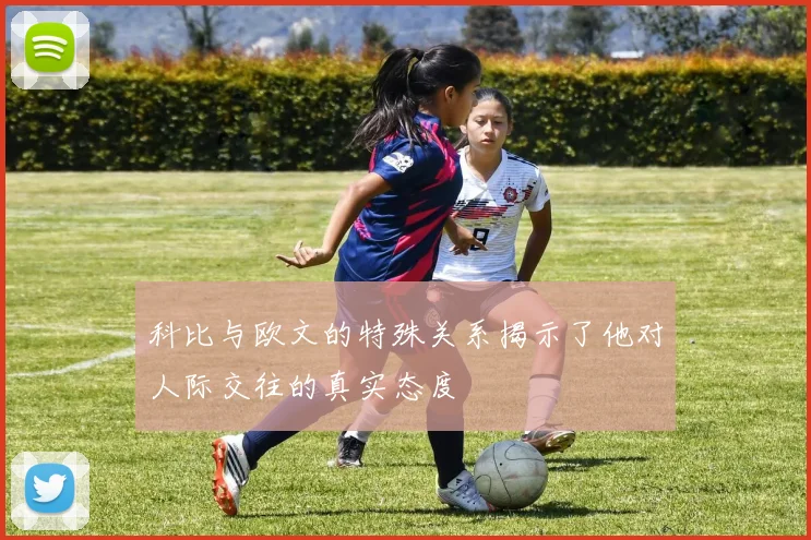 科比与欧文的特殊关系揭示了他对人际交往的真实态度