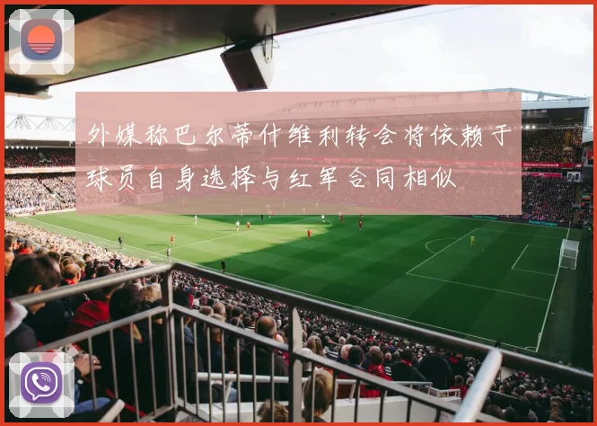 外媒称巴尔蒂什维利转会将依赖于球员自身选择与红军合同相似