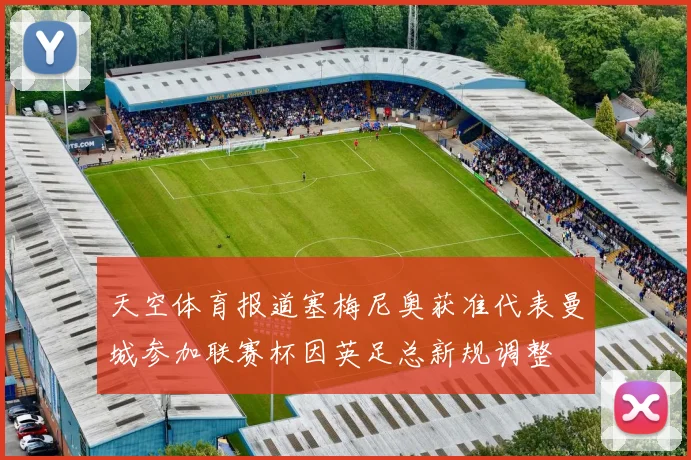 天空体育报道塞梅尼奥获准代表曼城参加联赛杯因英足总新规调整