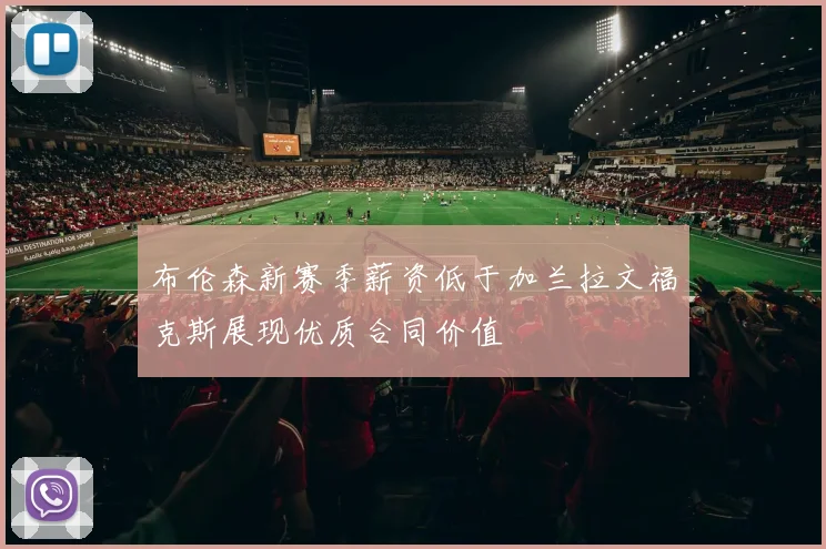 布伦森新赛季薪资低于加兰拉文福克斯展现优质合同价值