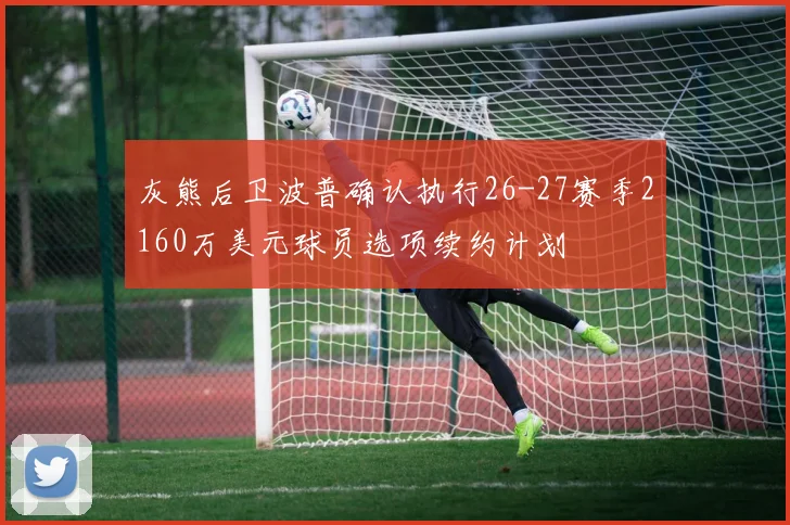 灰熊后卫波普确认执行26-27赛季2160万美元球员选项续约计划