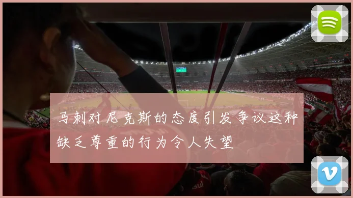 马刺对尼克斯的态度引发争议这种缺乏尊重的行为令人失望