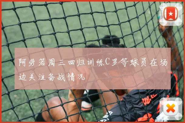 阿劳若周三回归训练C罗等球员在场边关注备战情况