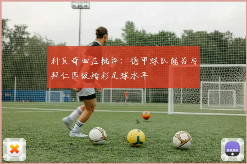 科瓦奇回应批评：德甲球队能否与拜仁匹敌精彩足球水平