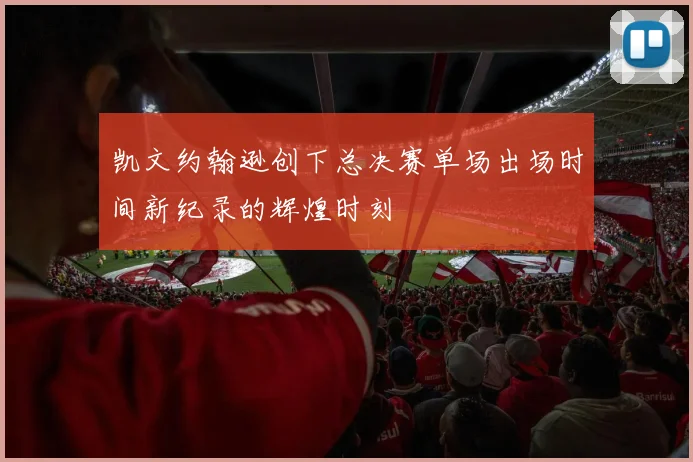 凯文约翰逊创下总决赛单场出场时间新纪录的辉煌时刻